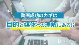動画成功のカギは目的と媒体への理解にある